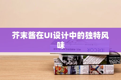 芥末酱在UI设计中的独特风味