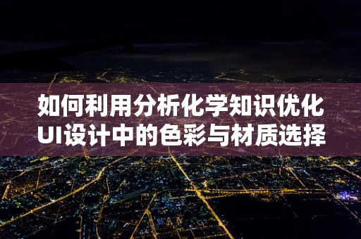 如何利用分析化学知识优化UI设计中的色彩与材质选择？