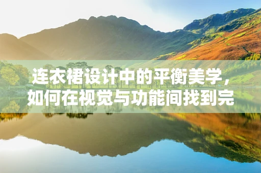 连衣裙设计中的平衡美学，如何在视觉与功能间找到完美契合？