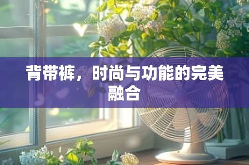 背带裤，时尚与功能的完美融合