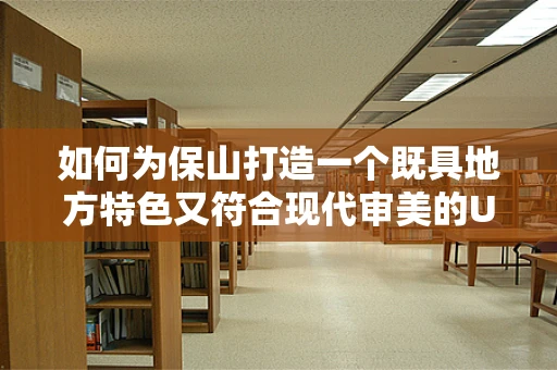 如何为保山打造一个既具地方特色又符合现代审美的UI设计？