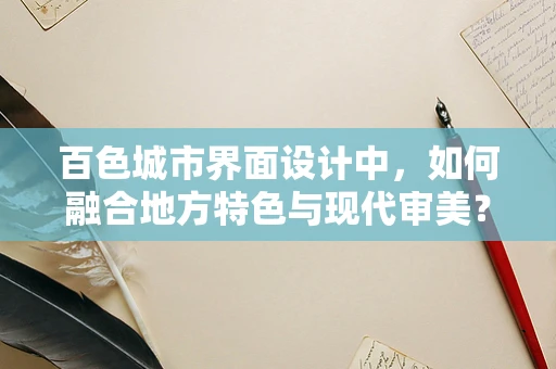 百色城市界面设计中，如何融合地方特色与现代审美？