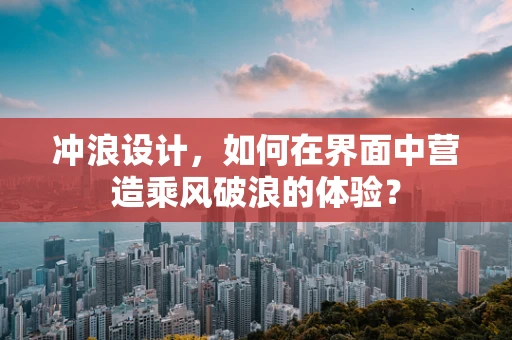 冲浪设计，如何在界面中营造乘风破浪的体验？