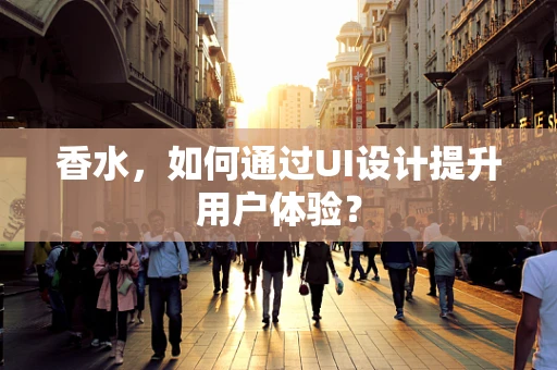 香水，如何通过UI设计提升用户体验？