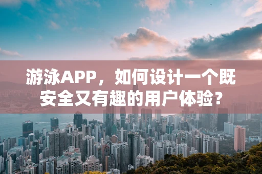 游泳APP，如何设计一个既安全又有趣的用户体验？