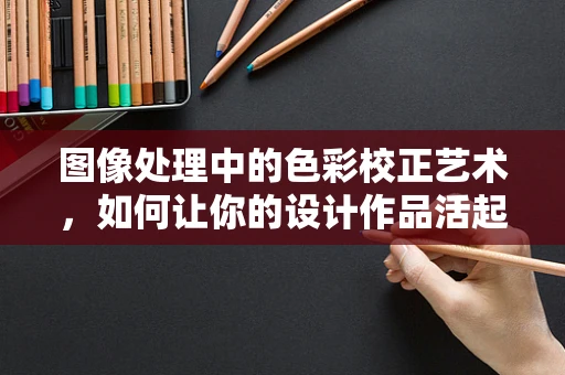 图像处理中的色彩校正艺术，如何让你的设计作品活起来？