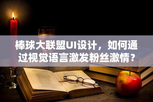 棒球大联盟UI设计，如何通过视觉语言激发粉丝激情？