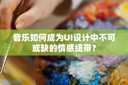 音乐如何成为UI设计中不可或缺的情感纽带？