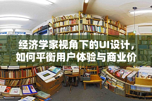 经济学家视角下的UI设计，如何平衡用户体验与商业价值？