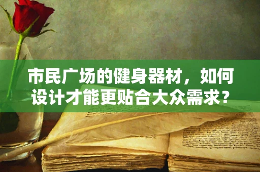 市民广场的健身器材，如何设计才能更贴合大众需求？