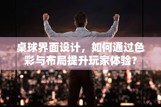 桌球界面设计，如何通过色彩与布局提升玩家体验？