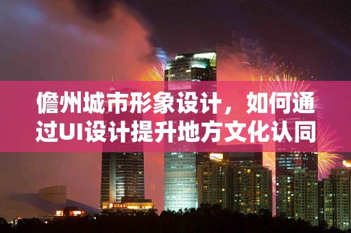 儋州城市形象设计，如何通过UI设计提升地方文化认同感？