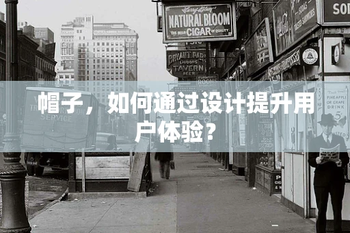 帽子，如何通过设计提升用户体验？