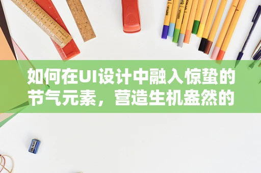 如何在UI设计中融入惊蛰的节气元素，营造生机盎然的视觉体验？