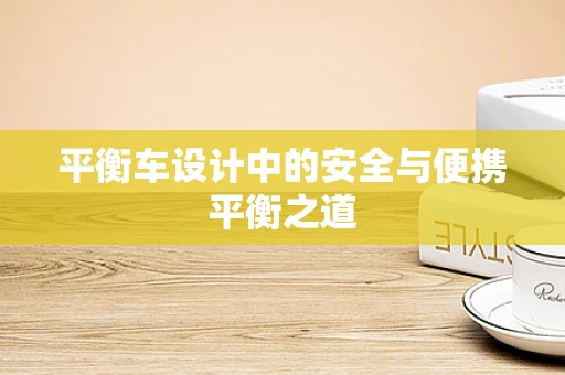 平衡车设计中的安全与便携平衡之道