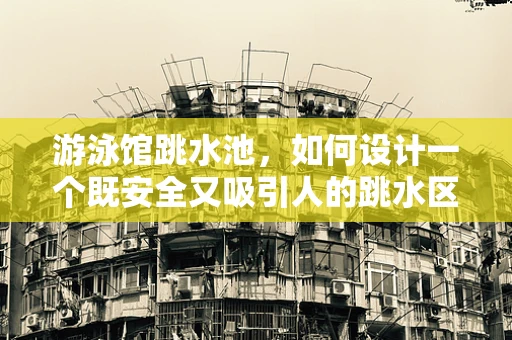 游泳馆跳水池，如何设计一个既安全又吸引人的跳水区？
