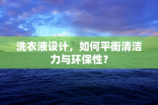 洗衣液设计，如何平衡清洁力与环保性？