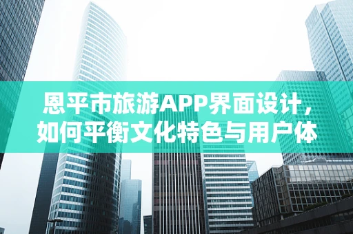恩平市旅游APP界面设计，如何平衡文化特色与用户体验？