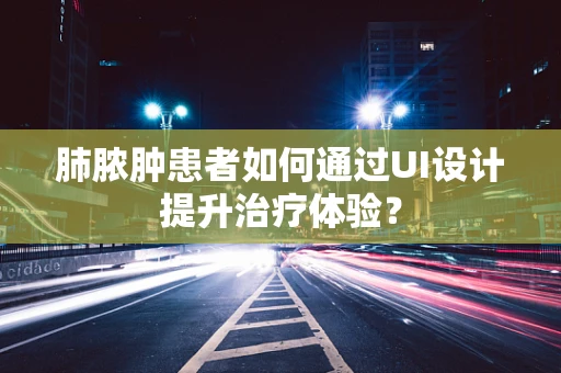肺脓肿患者如何通过UI设计提升治疗体验？