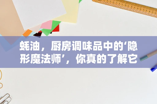 蚝油，厨房调味品中的‘隐形魔法师’，你真的了解它吗？