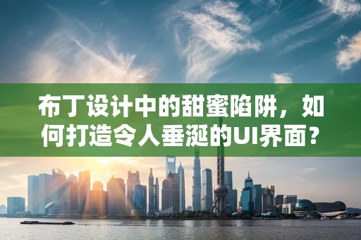 布丁设计中的甜蜜陷阱，如何打造令人垂涎的UI界面？
