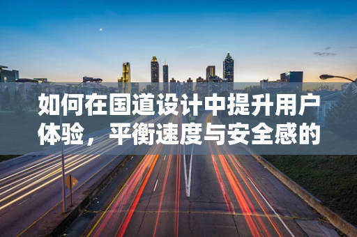 如何在国道设计中提升用户体验，平衡速度与安全感的艺术？