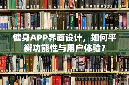健身APP界面设计，如何平衡功能性与用户体验？