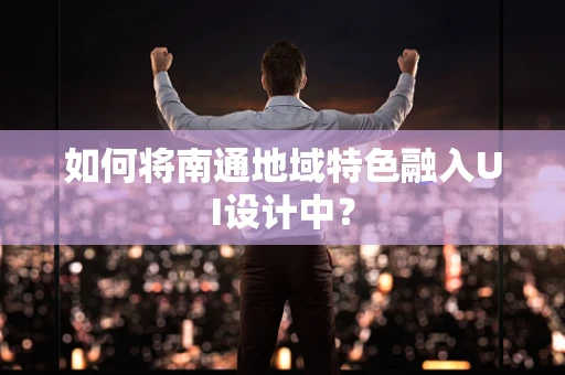 如何将南通地域特色融入UI设计中？