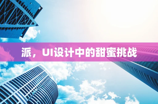 派，UI设计中的甜蜜挑战