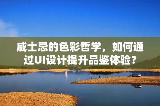 威士忌的色彩哲学，如何通过UI设计提升品鉴体验？