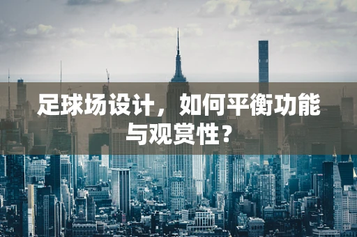 足球场设计，如何平衡功能与观赏性？