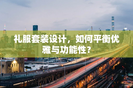 礼服套装设计，如何平衡优雅与功能性？