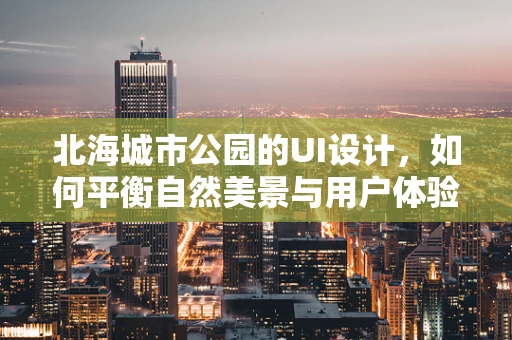 北海城市公园的UI设计，如何平衡自然美景与用户体验？