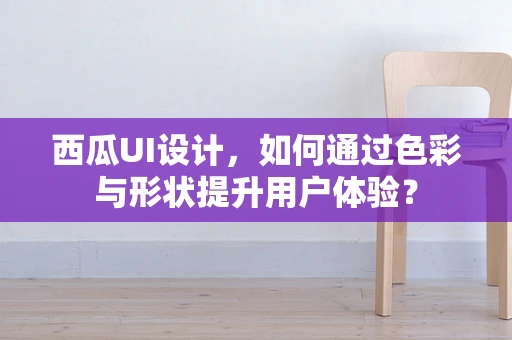 西瓜UI设计，如何通过色彩与形状提升用户体验？