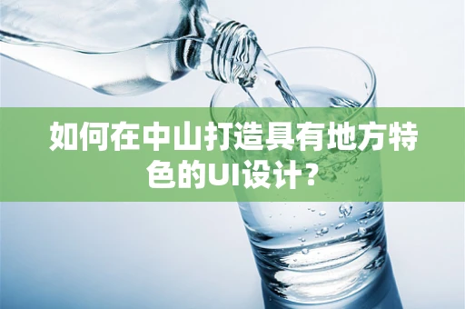 如何在中山打造具有地方特色的UI设计？