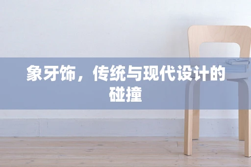 象牙饰，传统与现代设计的碰撞