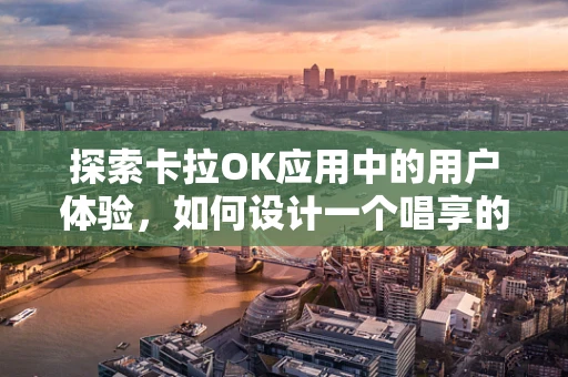探索卡拉OK应用中的用户体验，如何设计一个唱享的界面？