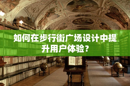 如何在步行街广场设计中提升用户体验？