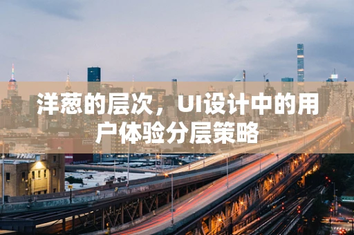 洋葱的层次，UI设计中的用户体验分层策略