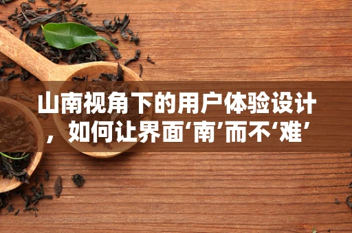 山南视角下的用户体验设计，如何让界面‘南’而不‘难’？