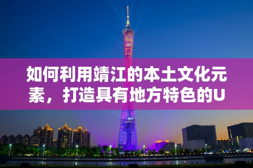 如何利用靖江的本土文化元素，打造具有地方特色的UI设计？