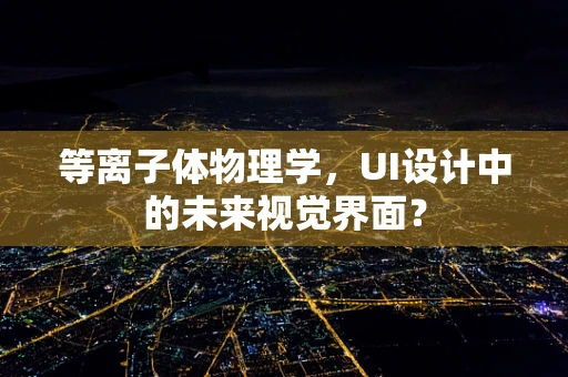 等离子体物理学，UI设计中的未来视觉界面？