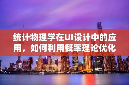 统计物理学在UI设计中的应用，如何利用概率理论优化界面布局？