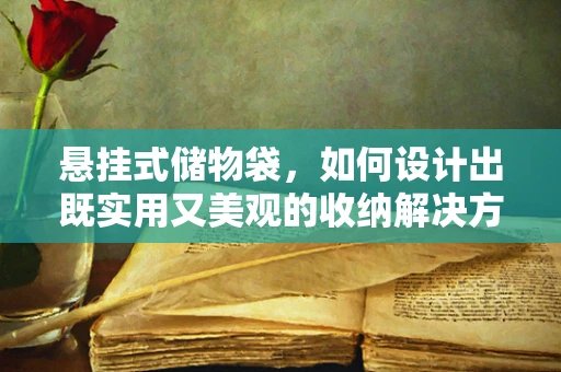 悬挂式储物袋，如何设计出既实用又美观的收纳解决方案？