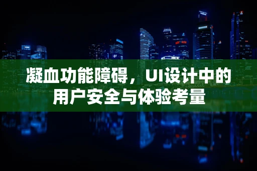 凝血功能障碍，UI设计中的用户安全与体验考量