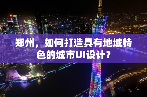 郑州，如何打造具有地域特色的城市UI设计？
