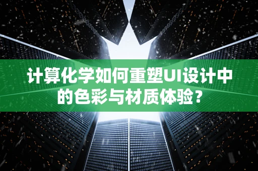 计算化学如何重塑UI设计中的色彩与材质体验？