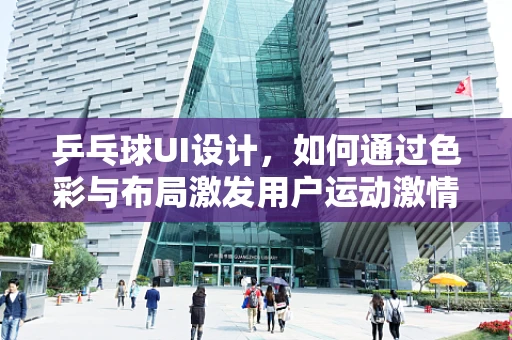 乒乓球UI设计，如何通过色彩与布局激发用户运动激情？