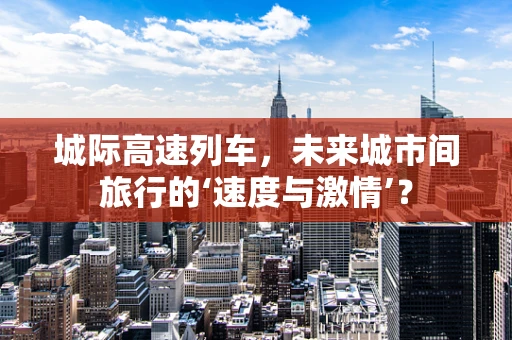 城际高速列车，未来城市间旅行的‘速度与激情’？