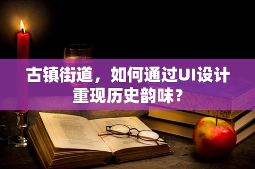 古镇街道，如何通过UI设计重现历史韵味？